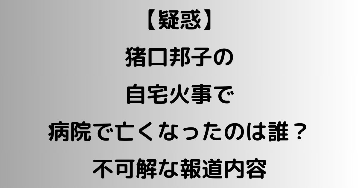 【疑惑】猪口邦子の自宅火事で病院で亡くなったのは誰？不可解な報道内容